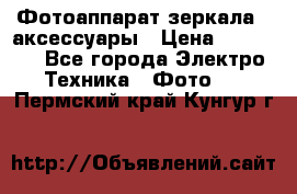 Фотоаппарат зеркала   аксессуары › Цена ­ 45 000 - Все города Электро-Техника » Фото   . Пермский край,Кунгур г.